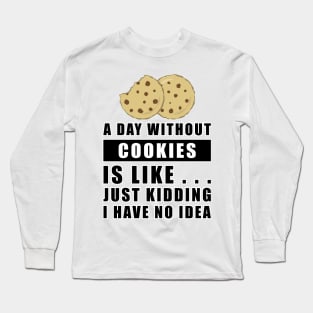 A day without Cookies is like.. just kidding i have no idea Long Sleeve T-Shirt